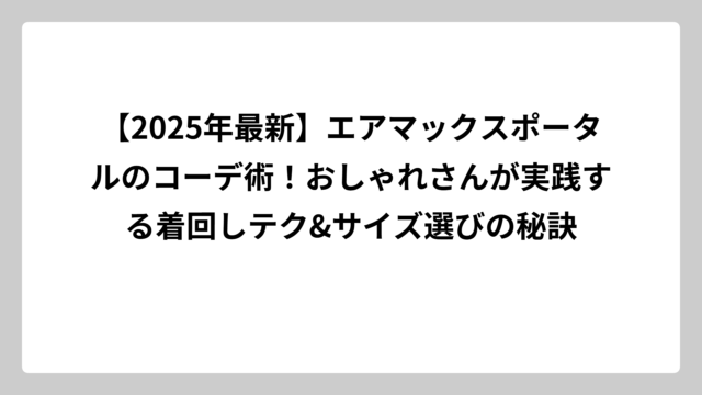 【2025年最新】エアマックスポータルのコーデ術！おしゃれさんが実践する着回しテク&サイズ選びの秘訣