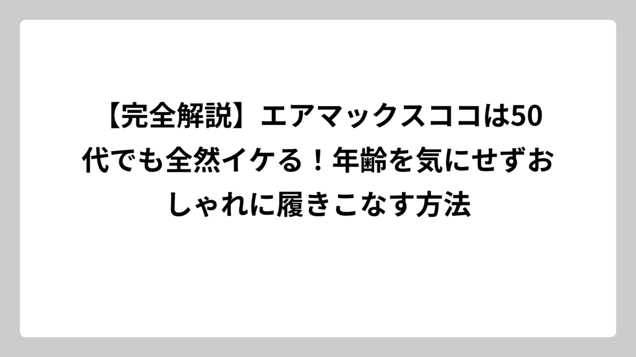【完全解説】エアマックスココは50代でも全然イケる！年齢を気にせずおしゃれに履きこなす方法