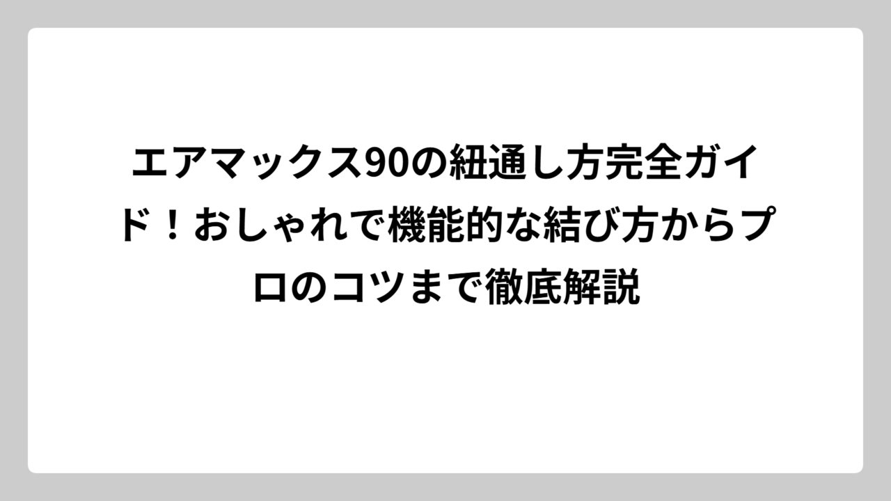 エアマックス90の紐通し方完全ガイド！おしゃれで機能的な結び方からプロのコツまで徹底解説