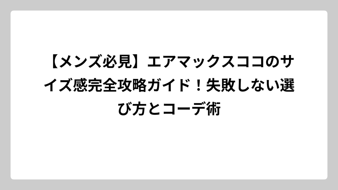 【メンズ必見】エアマックスココのサイズ感完全攻略ガイド！失敗しない選び方とコーデ術