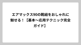 エアマックス90の靴紐をおしゃれに魅せる！【基本〜応用テクニック完全ガイド】