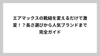 エアマックスの靴紐を変えるだけで激変！？長さ選びから人気ブランドまで完全ガイド
