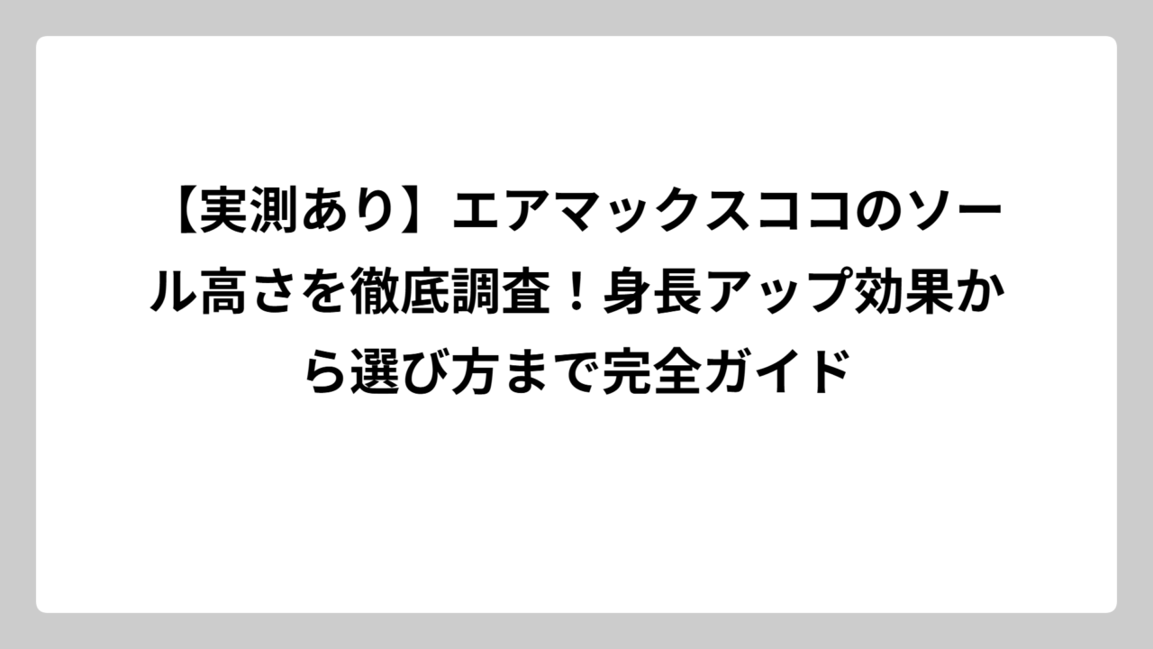 【実測あり】エアマックスココのソール高さを徹底調査！身長アップ効果から選び方まで完全ガイド