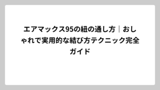 エアマックス95の紐の通し方｜おしゃれで実用的な結び方テクニック完全ガイド