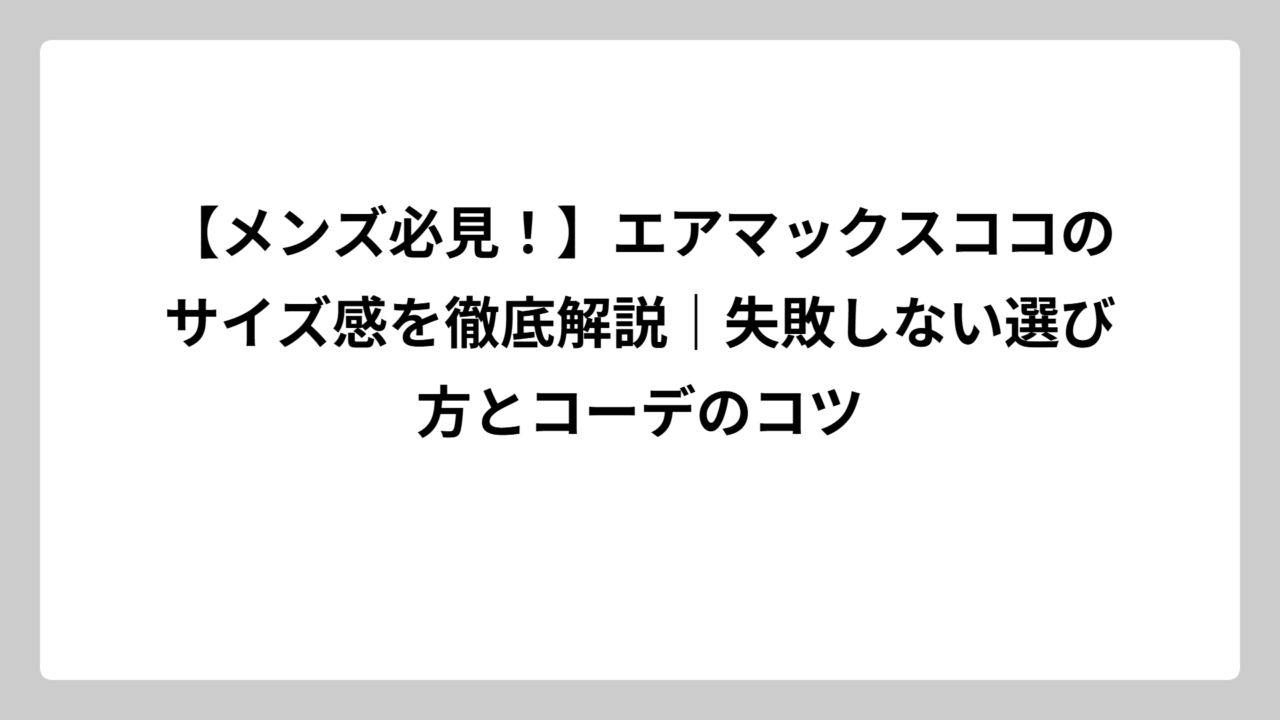 【メンズ必見！】エアマックスココのサイズ感を徹底解説｜失敗しない選び方とコーデのコツ