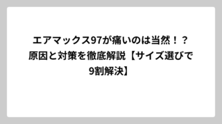 エアマックス97が痛いのは当然！？原因と対策を徹底解説【サイズ選びで9割解決】