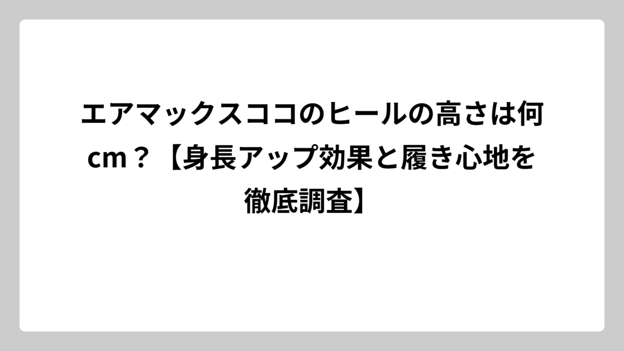 エアマックスココのヒールの高さは何cm？【身長アップ効果と履き心地を徹底調査】
