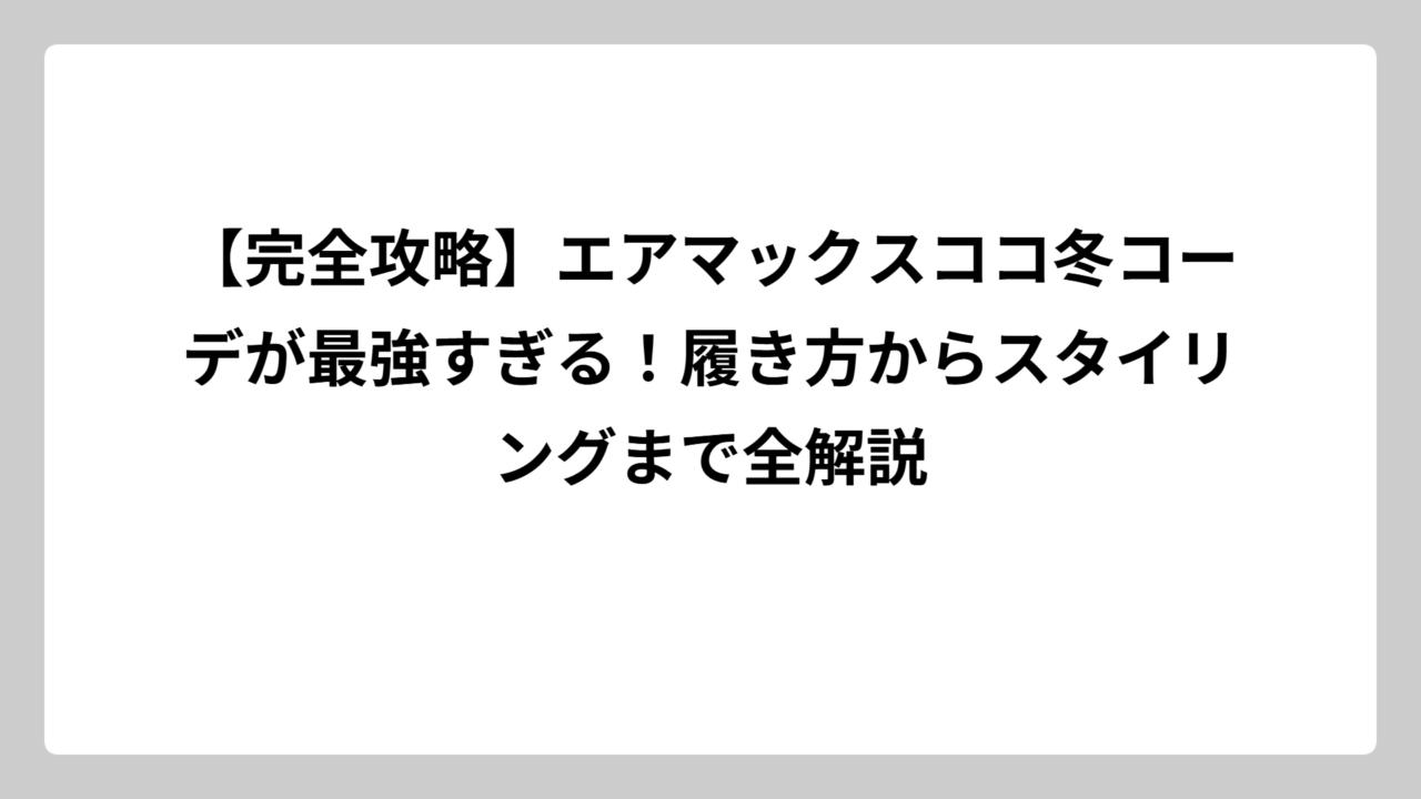 【完全攻略】エアマックスココ冬コーデが最強すぎる！履き方からスタイリングまで全解説