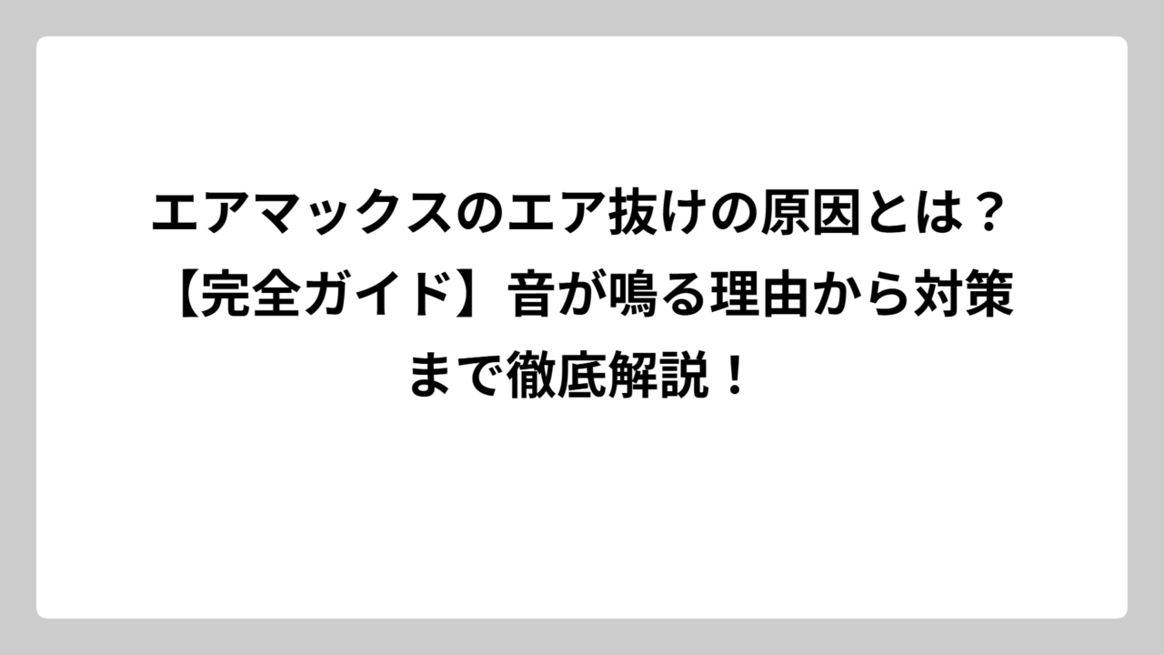 エアマックスのエア抜けの原因とは？【完全ガイド】音が鳴る理由から対策まで徹底解説！