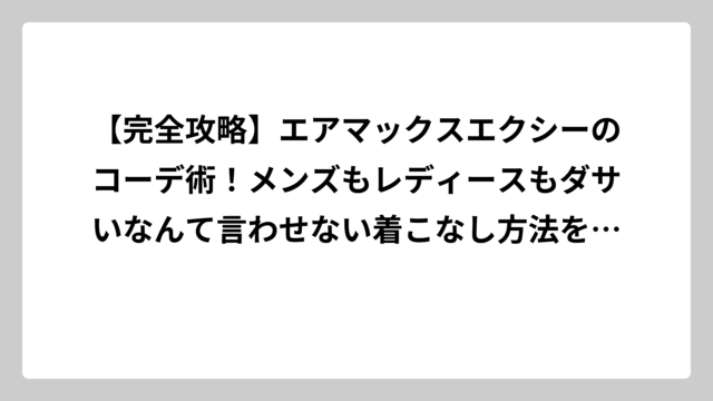 【完全攻略】エアマックスエクシーのコーデ術！メンズもレディースもダサいなんて言わせない着こなし方法を徹底解説