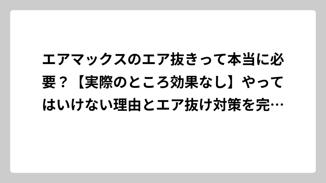 エアマックスのエア抜きって本当に必要？【実際のところ効果なし】やってはいけない理由とエア抜け対策を完全解説