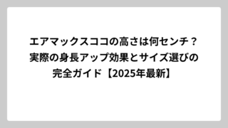 エアマックスココの高さは何センチ？実際の身長アップ効果とサイズ選びの完全ガイド【2025年最新】