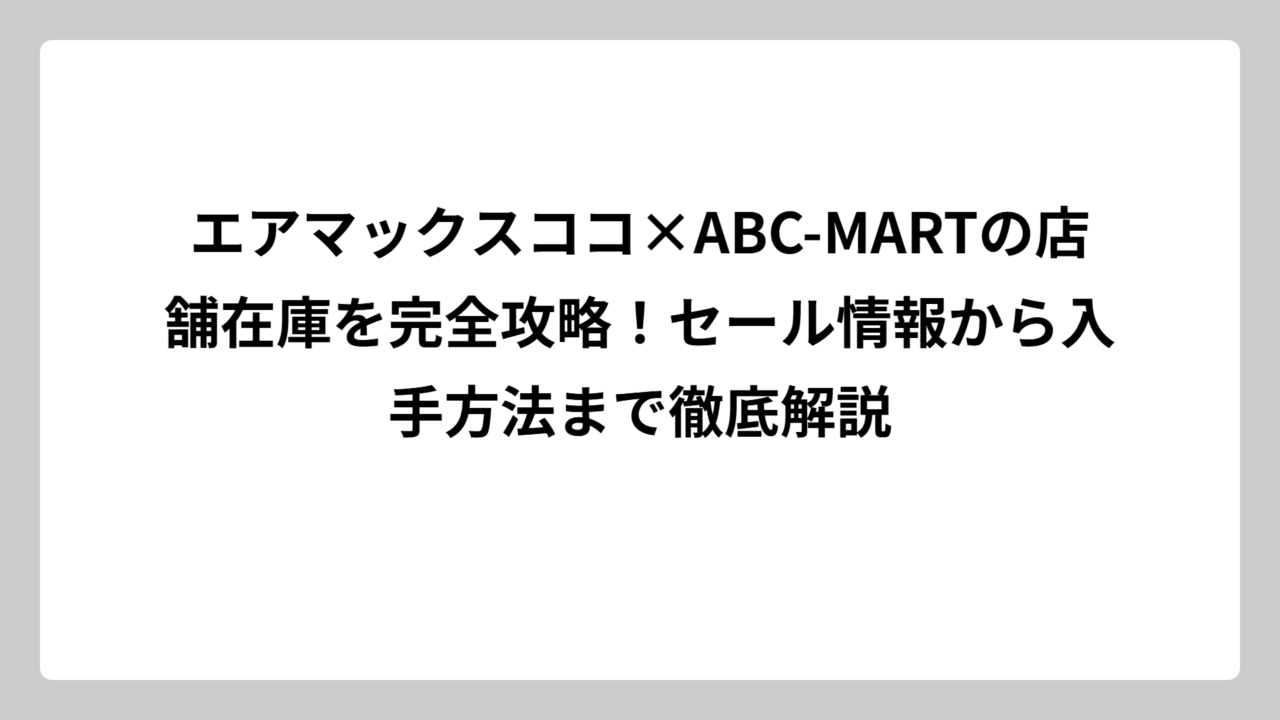 エアマックスココ×ABC-MARTの店舗在庫を完全攻略！セール情報から入手方法まで徹底解説