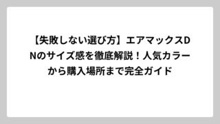 【失敗しない選び方】エアマックスDNのサイズ感を徹底解説！人気カラーから購入場所まで完全ガイド