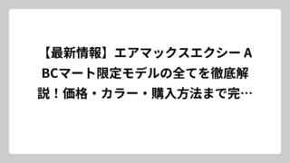 【最新情報】エアマックスエクシー ABCマート限定モデルの全てを徹底解説！価格・カラー・購入方法まで完全ガイド🔥