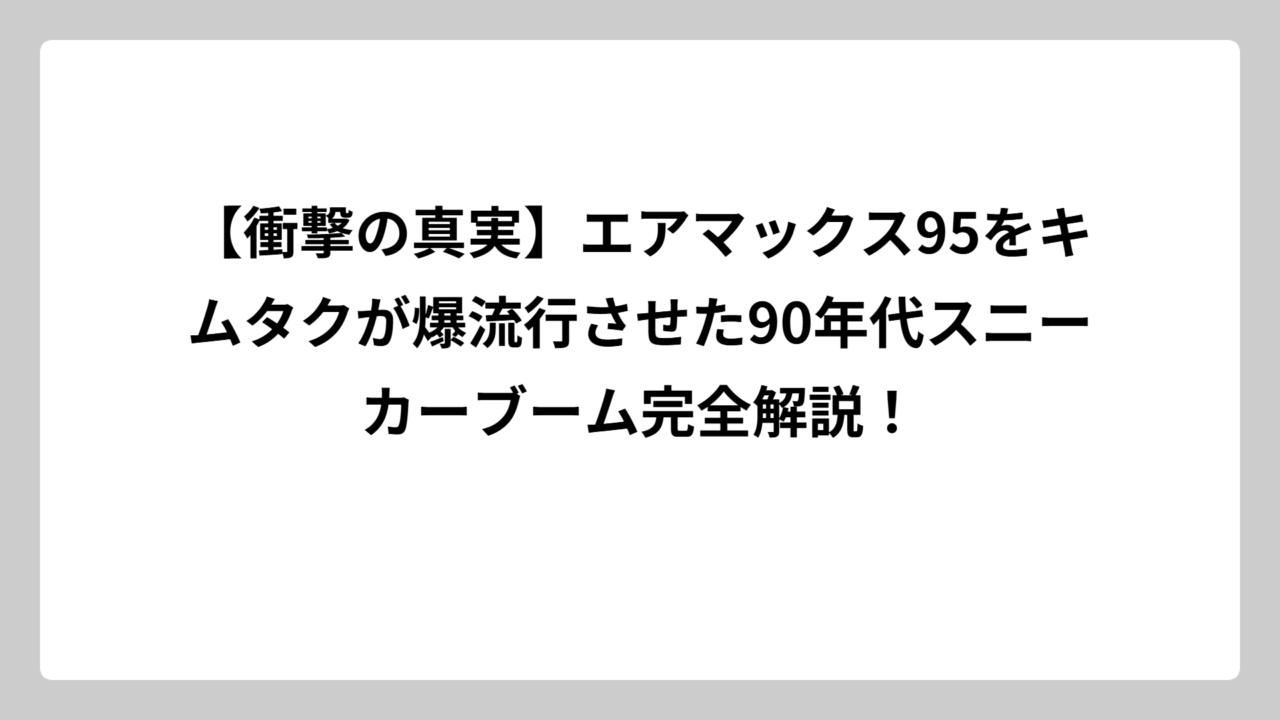 【衝撃の真実】エアマックス95をキムタクが爆流行させた90年代スニーカーブーム完全解説！