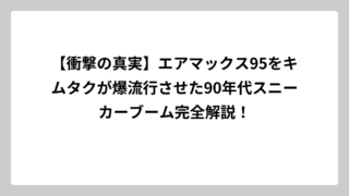 【衝撃の真実】エアマックス95をキムタクが爆流行させた90年代スニーカーブーム完全解説！