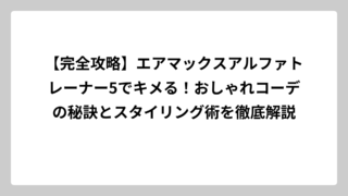 【完全攻略】エアマックスアルファトレーナー5でキメる！おしゃれコーデの秘訣とスタイリング術を徹底解説
