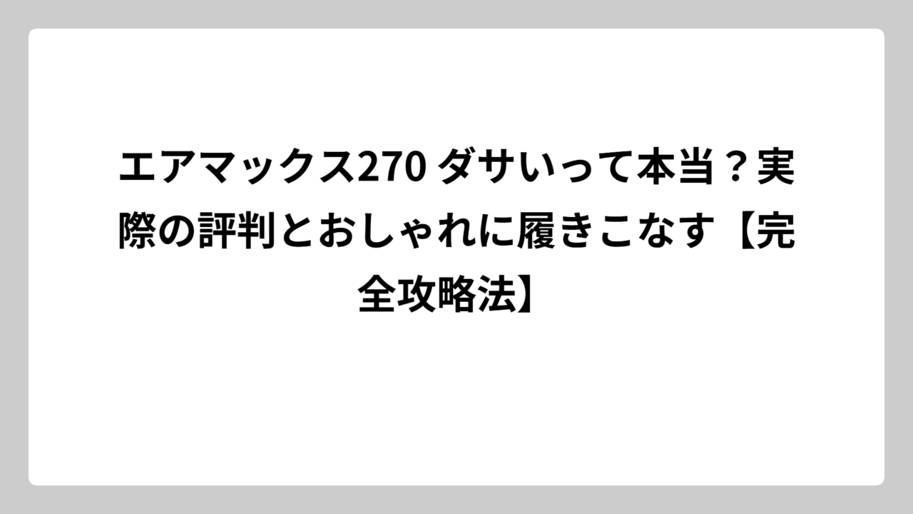 エアマックス270 ダサいって本当？実際の評判とおしゃれに履きこなす【完全攻略法】