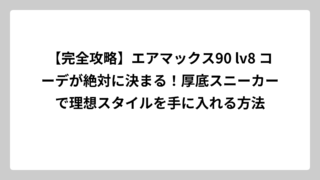 【完全攻略】エアマックス90 lv8 コーデが絶対に決まる！厚底スニーカーで理想スタイルを手に入れる方法