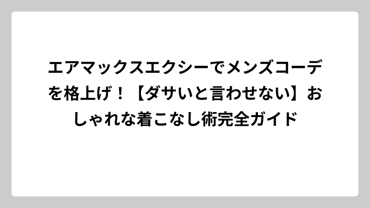 エアマックスエクシーでメンズコーデを格上げ！【ダサいと言わせない】おしゃれな着こなし術完全ガイド