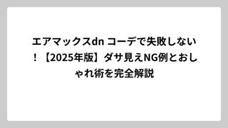 エアマックスdn コーデで失敗しない！【2025年版】ダサ見えNG例とおしゃれ術を完全解説