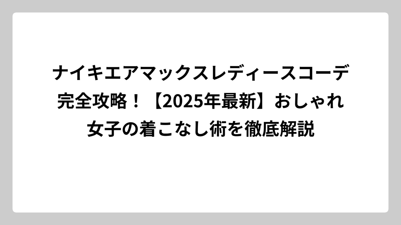 ナイキエアマックスレディースコーデ完全攻略！【2025年最新】おしゃれ女子の着こなし術を徹底解説