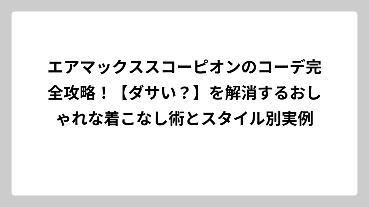 エアマックススコーピオンのコーデ完全攻略！【ダサい？】を解消するおしゃれな着こなし術とスタイル別実例