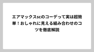 エアマックスscのコーデって実は超簡単！おしゃれに見える組み合わせのコツを徹底解説