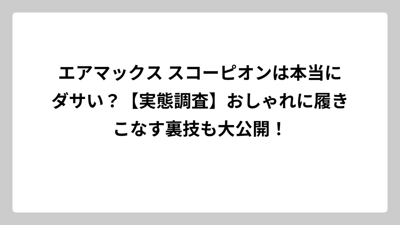 エアマックス スコーピオンは本当にダサい？【実態調査】おしゃれに履きこなす裏技も大公開！