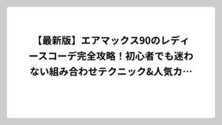 【最新版】エアマックス90のレディースコーデ完全攻略！初心者でも迷わない組み合わせテクニック&人気カラー別スタイル解説