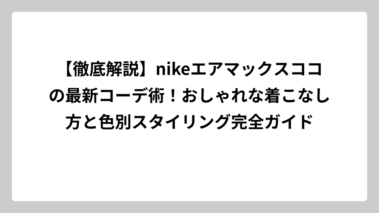 【徹底解説】nikeエアマックスココの最新コーデ術！おしゃれな着こなし方と色別スタイリング完全ガイド