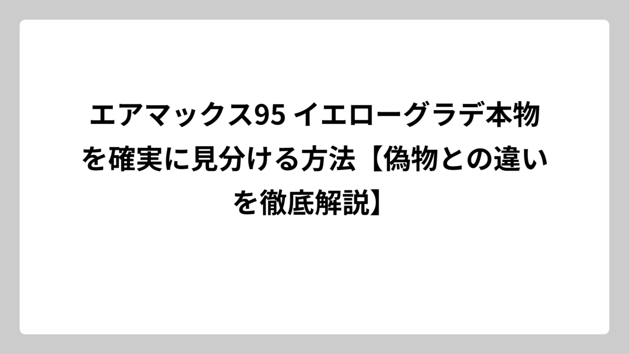 エアマックス95 イエローグラデ本物を確実に見分ける方法【偽物との違いを徹底解説】
