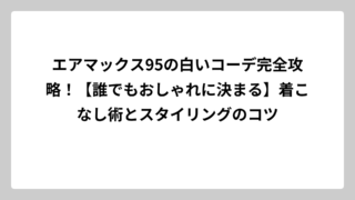 エアマックス95の白いコーデ完全攻略！【誰でもおしゃれに決まる】着こなし術とスタイリングのコツ