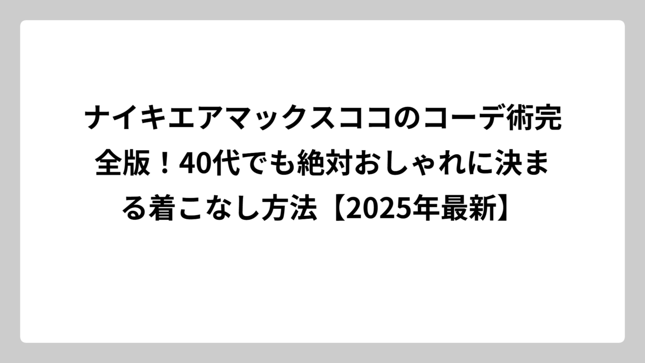 ナイキエアマックスココのコーデ術完全版！40代でも絶対おしゃれに決まる着こなし方法【2025年最新】