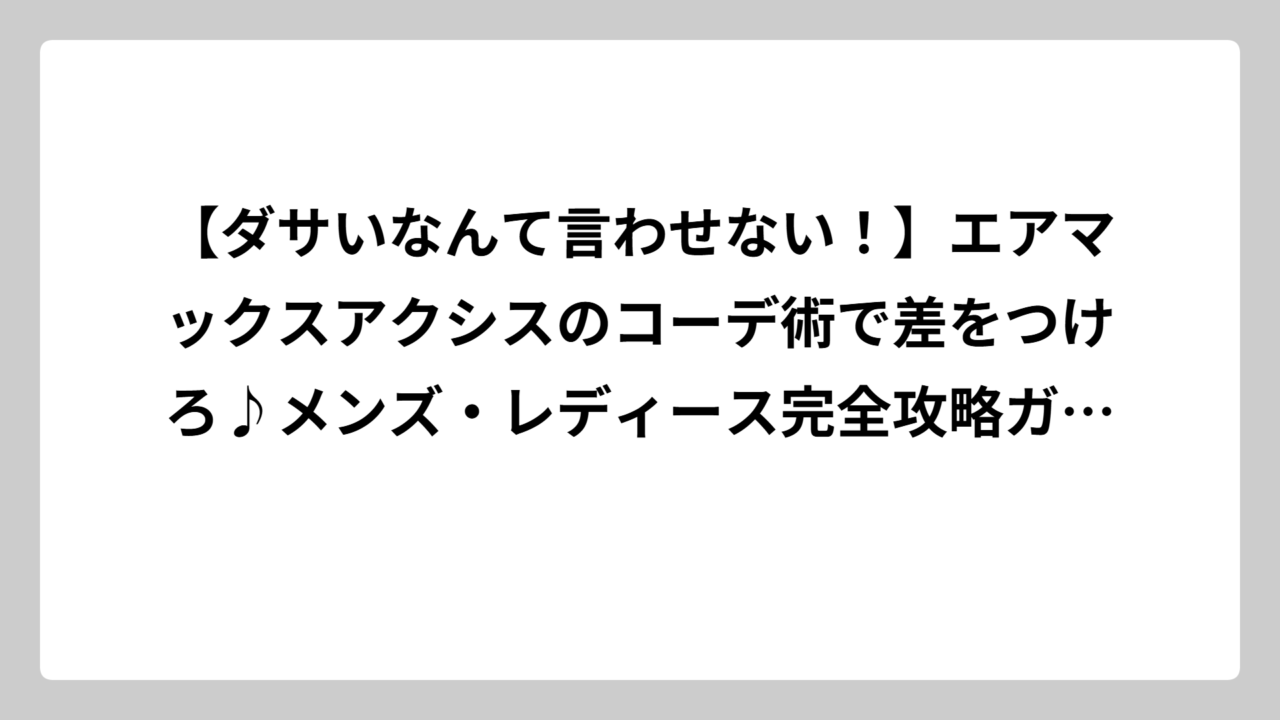 【ダサいなんて言わせない！】エアマックスアクシスのコーデ術で差をつけろ♪メンズ・レディース完全攻略ガイド