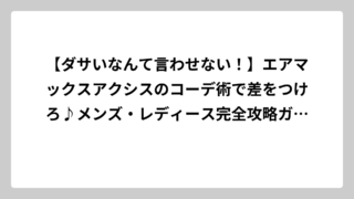 【ダサいなんて言わせない！】エアマックスアクシスのコーデ術で差をつけろ♪メンズ・レディース完全攻略ガイド