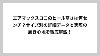 エアマックスココのヒール高さは何センチ？サイズ別の詳細データと実際の履き心地を徹底解説！