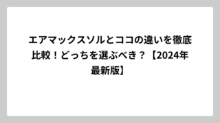 エアマックスソルとココの違いを徹底比較！どっちを選ぶべき？【2024年最新版】