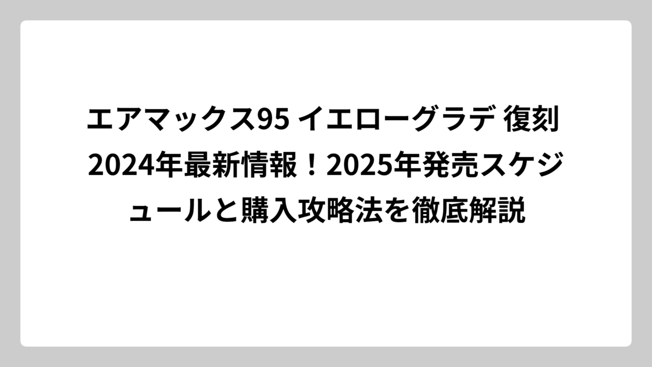 エアマックス95 イエローグラデ 復刻 2024年最新情報！2025年発売スケジュールと購入攻略法を徹底解説