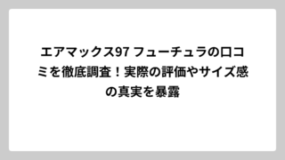 エアマックス97 フューチュラの口コミを徹底調査！実際の評価やサイズ感の真実を暴露