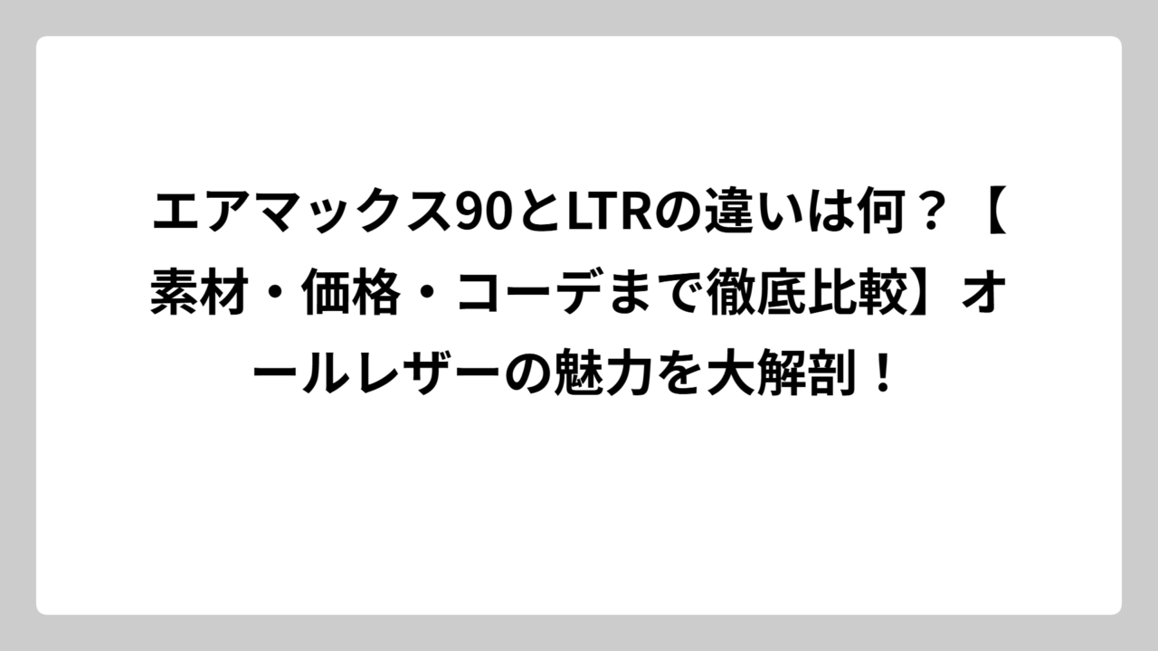 エアマックス90とLTRの違いは何？【素材・価格・コーデまで徹底比較】オールレザーの魅力を大解剖！