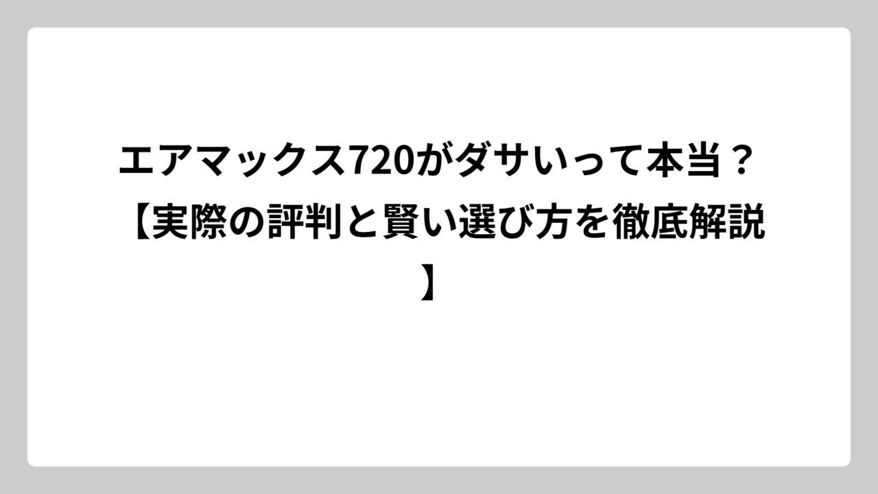 エアマックス720がダサいって本当？【実際の評判と賢い選び方を徹底解説】
