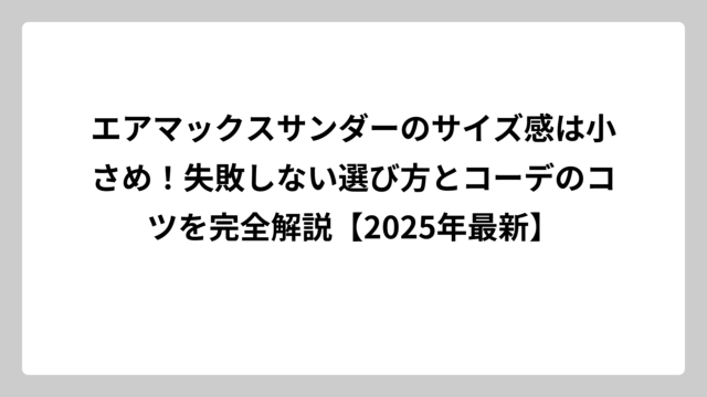 エアマックスサンダーのサイズ感は小さめ！失敗しない選び方とコーデのコツを完全解説【2025年最新】