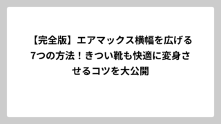 【完全版】エアマックス横幅を広げる7つの方法！きつい靴も快適に変身させるコツを大公開