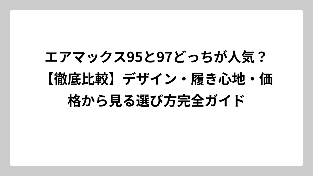 エアマックス95と97どっちが人気？【徹底比較】デザイン・履き心地・価格から見る選び方完全ガイド