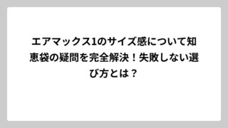 エアマックス1のサイズ感について知恵袋の疑問を完全解決！失敗しない選び方とは？