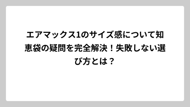 エアマックス1のサイズ感について知恵袋の疑問を完全解決！失敗しない選び方とは？