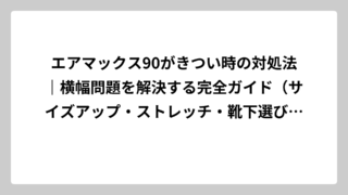 エアマックス90がきつい時の対処法｜横幅問題を解決する完全ガイド（サイズアップ・ストレッチ・靴下選びまで）