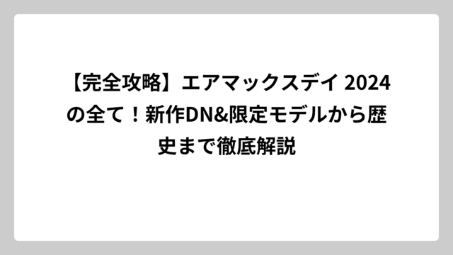 【完全攻略】エアマックスデイ 2024の全て！新作DN&限定モデルから歴史まで徹底解説